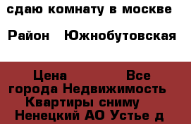 сдаю комнату в москве › Район ­ Южнобутовская › Цена ­ 14 500 - Все города Недвижимость » Квартиры сниму   . Ненецкий АО,Устье д.